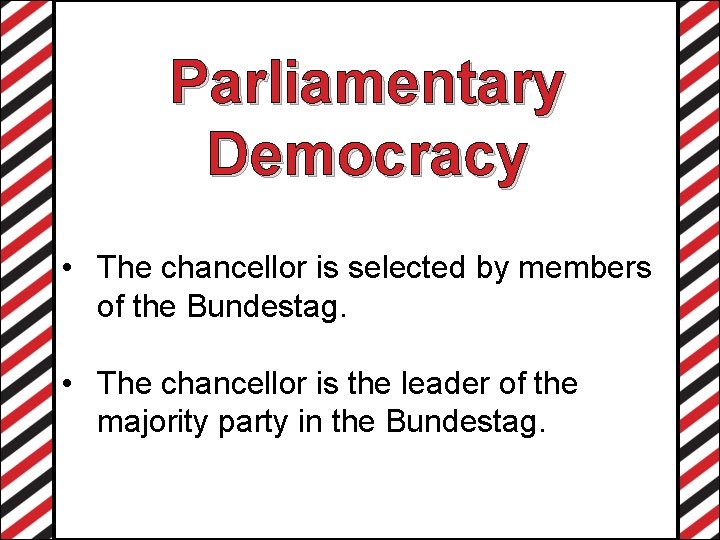 Parliamentary Democracy • The chancellor is selected by members of the Bundestag. • The