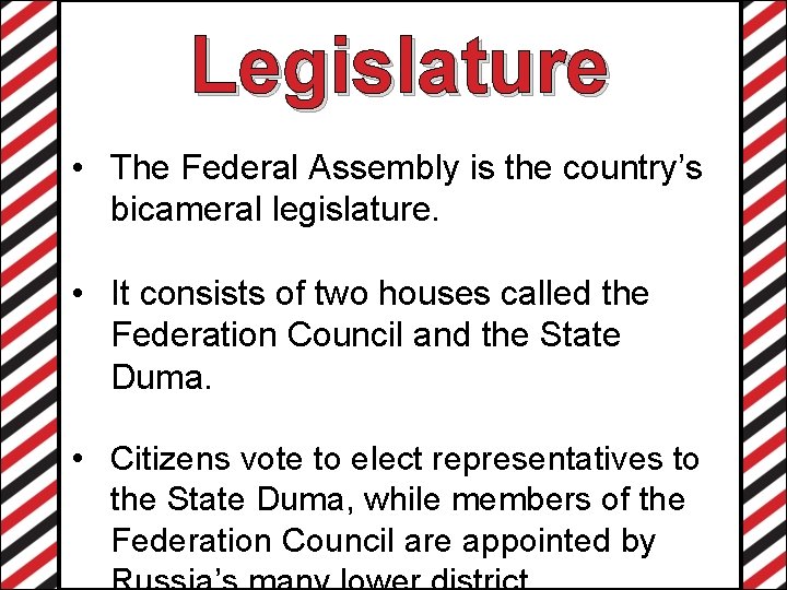 Legislature • The Federal Assembly is the country’s bicameral legislature. • It consists of