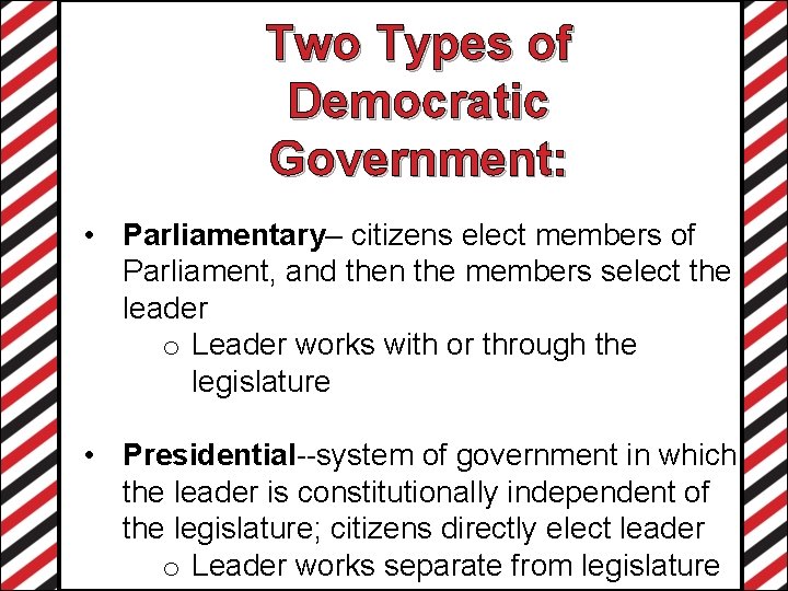 Two Types of Democratic Government: • Parliamentary– citizens elect members of Parliament, and then