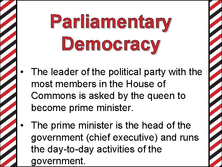 Parliamentary Democracy • The leader of the political party with the most members in