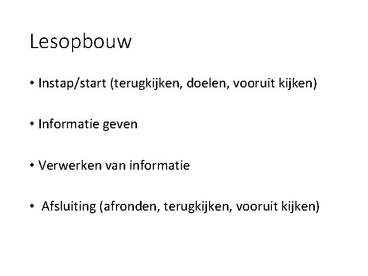 Lesopbouw • Instap/start (terugkijken, doelen, vooruit kijken) • Informatie geven • Verwerken van informatie