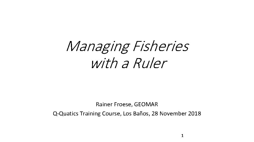 Managing Fisheries with a Ruler Rainer Froese, GEOMAR Q-Quatics Training Course, Los Baños, 28