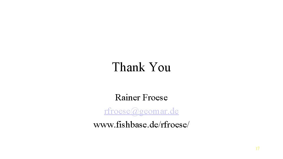 Thank You Rainer Froese rfroese@geomar. de www. fishbase. de/rfroese/ 17 