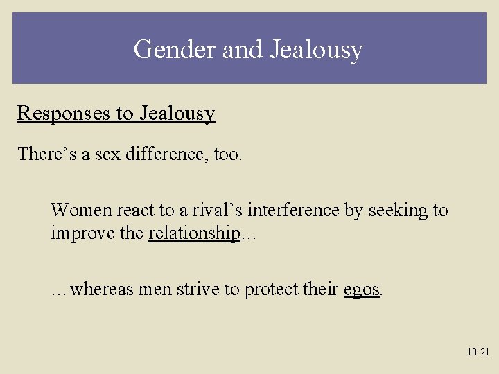 Gender and Jealousy Responses to Jealousy There’s a sex difference, too. Women react to