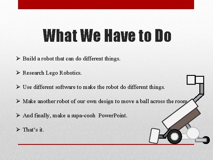 What We Have to Do Ø Build a robot that can do different things.