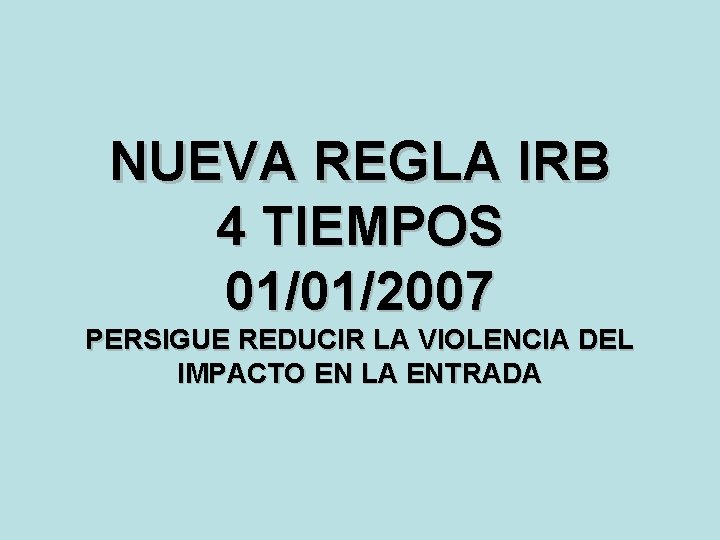 NUEVA REGLA IRB 4 TIEMPOS 01/01/2007 PERSIGUE REDUCIR LA VIOLENCIA DEL IMPACTO EN LA