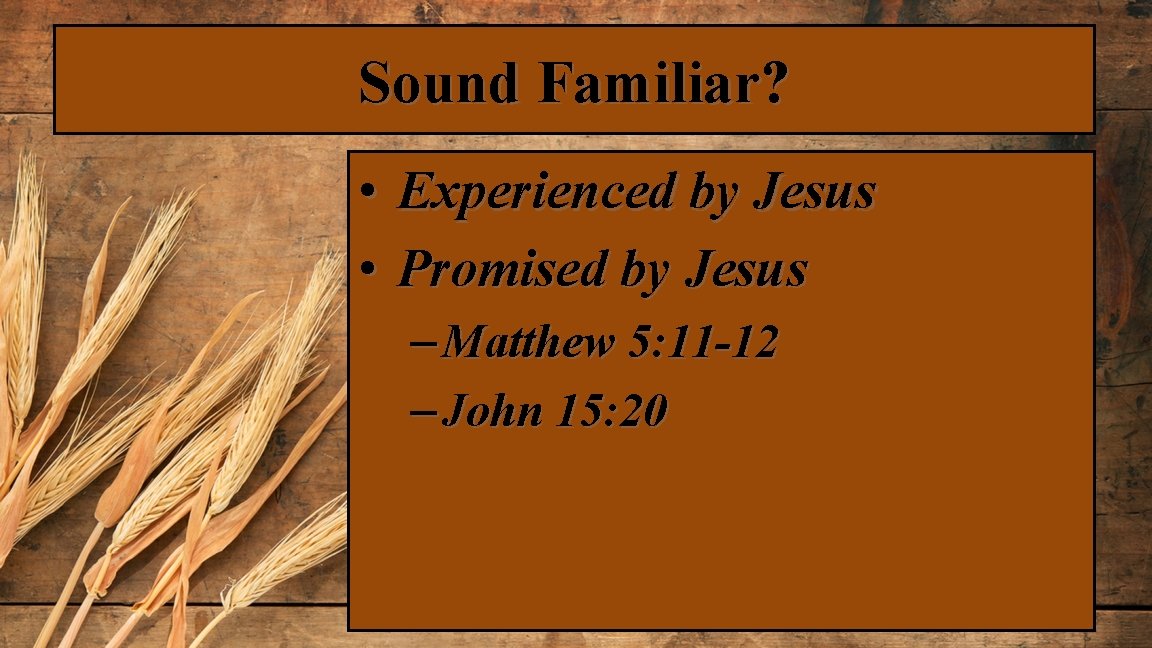 Sound Familiar? • Experienced by Jesus • Promised by Jesus – Matthew 5: 11