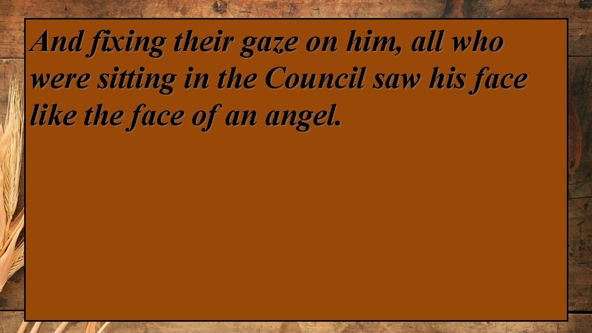 And fixing their gaze on him, all who were sitting in the Council saw
