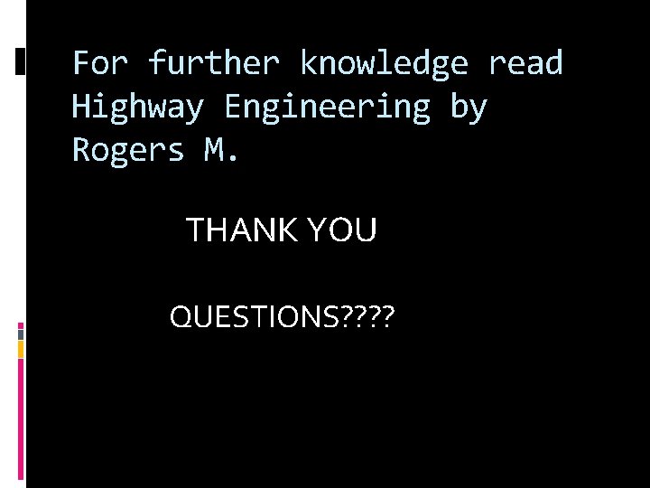 For further knowledge read Highway Engineering by Rogers M. THANK YOU QUESTIONS? ? For further knowledge read Highway Engineering by Rogers M. THANK YOU QUESTIONS? ?