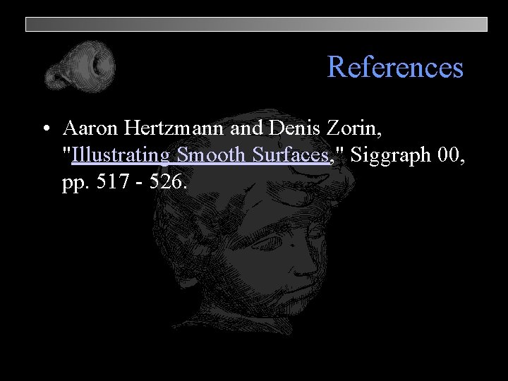 References • Aaron Hertzmann and Denis Zorin, "Illustrating Smooth Surfaces, " Siggraph 00, pp.