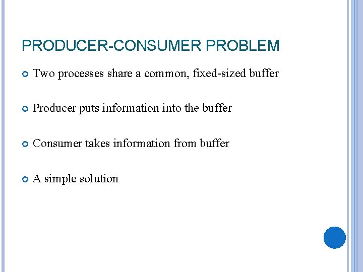 PRODUCER-CONSUMER PROBLEM Two processes share a common, fixed-sized buffer Producer puts information into the