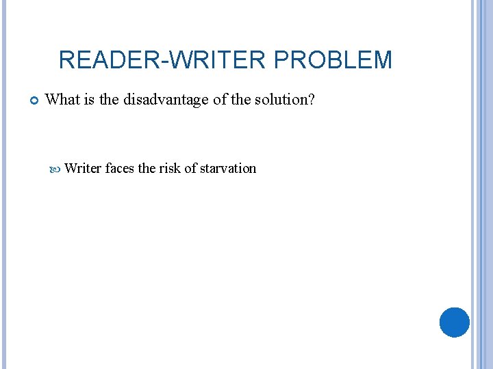 READER-WRITER PROBLEM What is the disadvantage of the solution? Writer faces the risk of