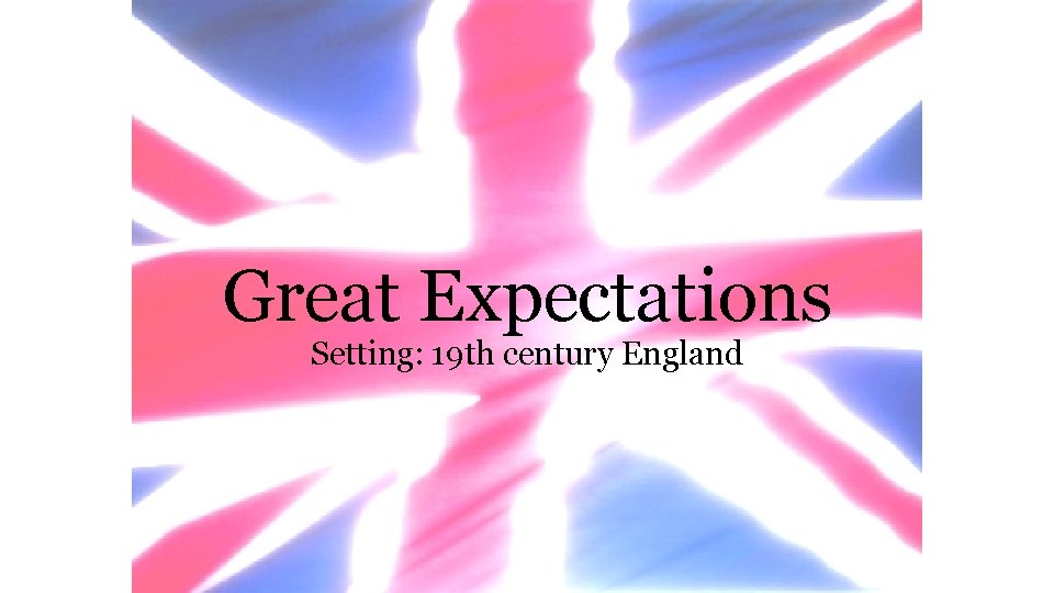 Great Expectations Setting: 19 th century England 