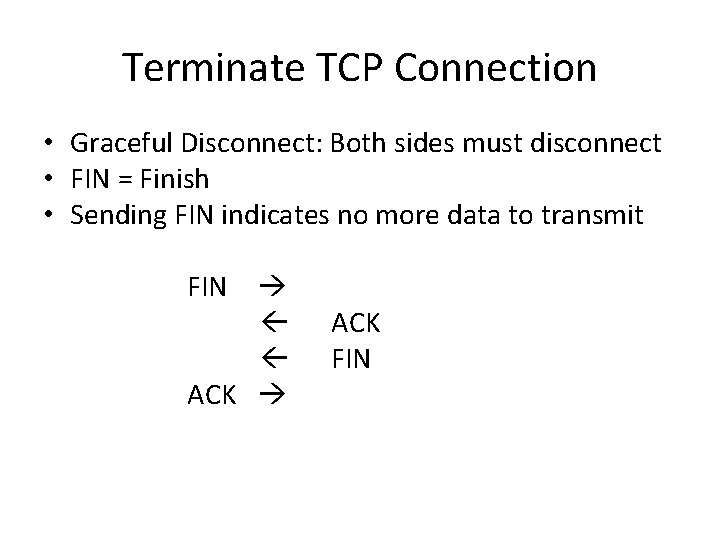 Terminate TCP Connection • Graceful Disconnect: Both sides must disconnect • FIN = Finish