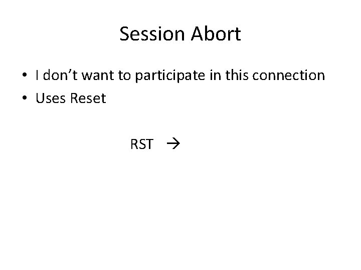 Session Abort • I don’t want to participate in this connection • Uses Reset