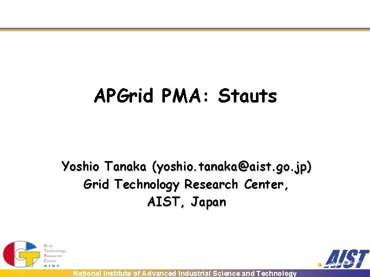 APGrid PMA: Stauts Yoshio Tanaka (yoshio. tanaka@aist. go. jp) Grid Technology Research Center, AIST,