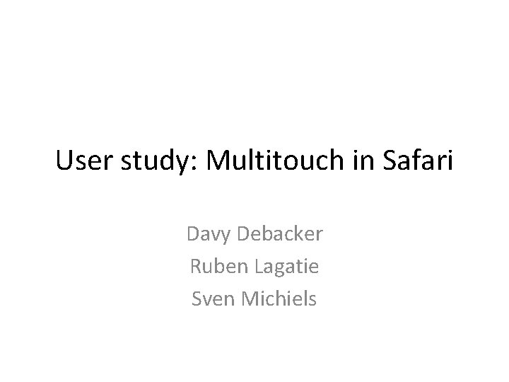 User study: Multitouch in Safari Davy Debacker Ruben Lagatie Sven Michiels 