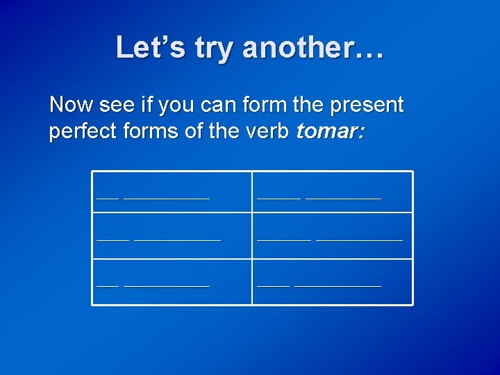 Let’s try another… Now see if you can form the present perfect forms of
