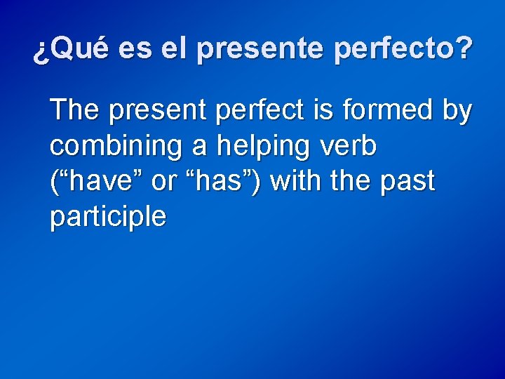 ¿Qué es el presente perfecto? The present perfect is formed by combining a helping