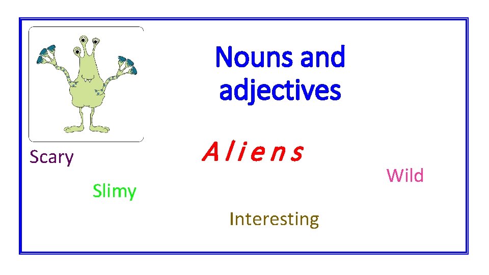 Nouns and adjectives Aliens Scary Slimy Interesting Wild 