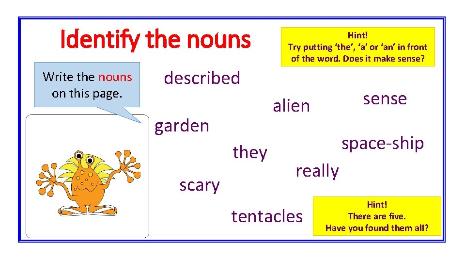 Identify the nouns Write the nouns on this page. Hint! Try putting ‘the’, ‘a’
