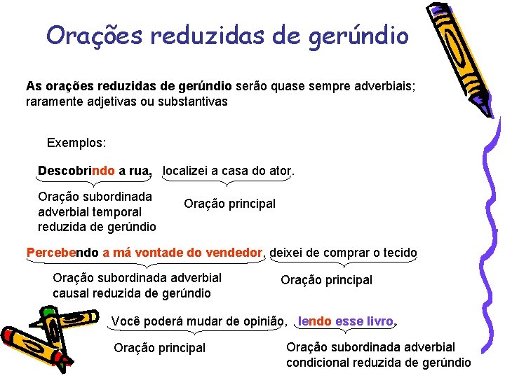 Orações reduzidas de gerúndio As orações reduzidas de gerúndio serão quase sempre adverbiais; raramente