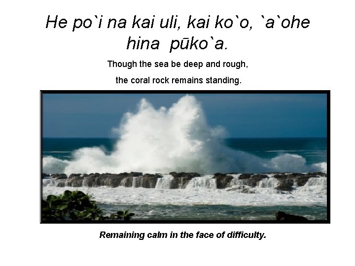 He po`i na kai uli, kai ko`o, `a`ohe hina pūko`a. Though the sea be