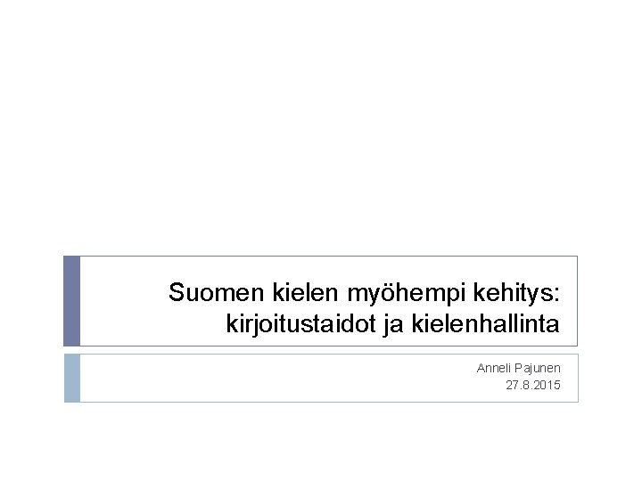 Suomen kielen myöhempi kehitys: kirjoitustaidot ja kielenhallinta Anneli Pajunen 27. 8. 2015 