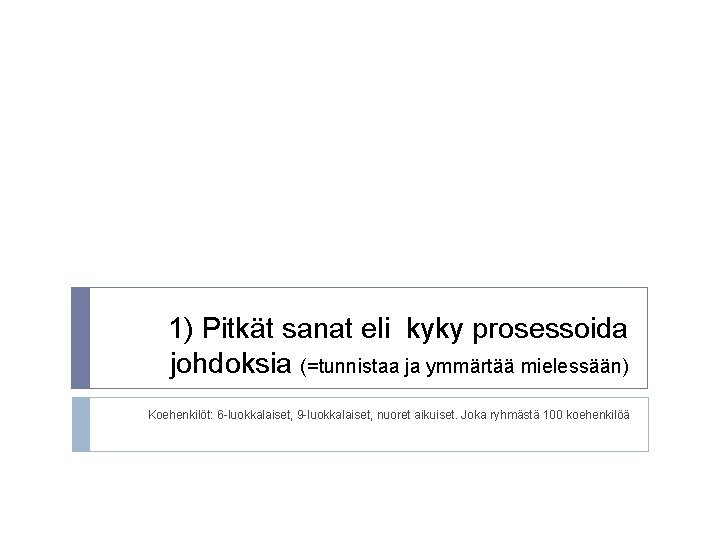 1) Pitkät sanat eli kyky prosessoida johdoksia (=tunnistaa ja ymmärtää mielessään) Koehenkilöt: 6 -luokkalaiset,