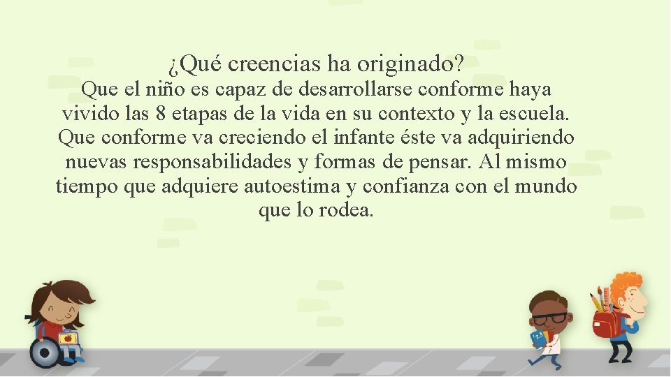 ¿Qué creencias ha originado? Que el niño es capaz de desarrollarse conforme haya vivido