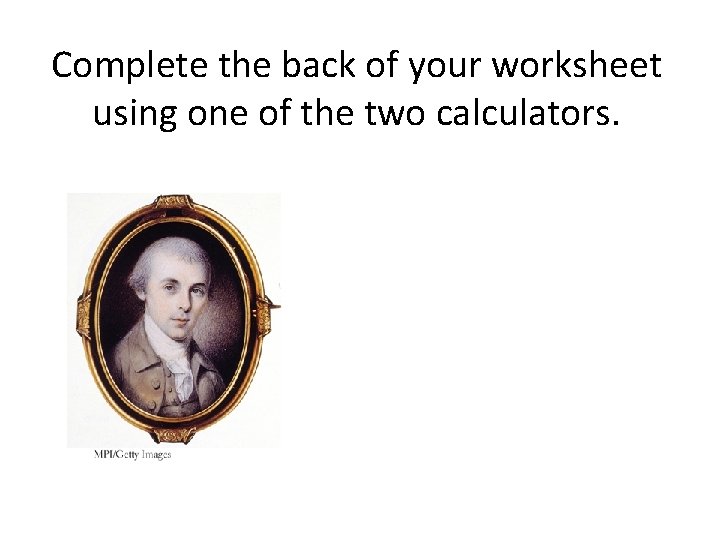 Complete the back of your worksheet using one of the two calculators. 