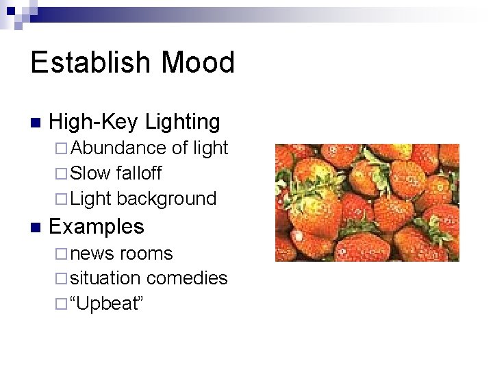 Establish Mood n High-Key Lighting ¨ Abundance of light ¨ Slow falloff ¨ Light