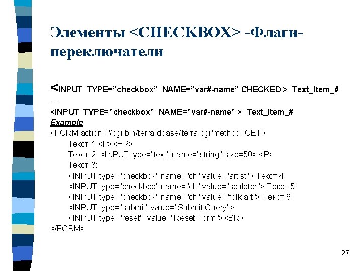 Элементы <CHECKBOX> -Флагипереключатели <INPUT TYPE=”checkbox” NAME=”var#-name” CHECKED > Text_Item_# …. <INPUT TYPE=”checkbox” NAME=”var#-name” >