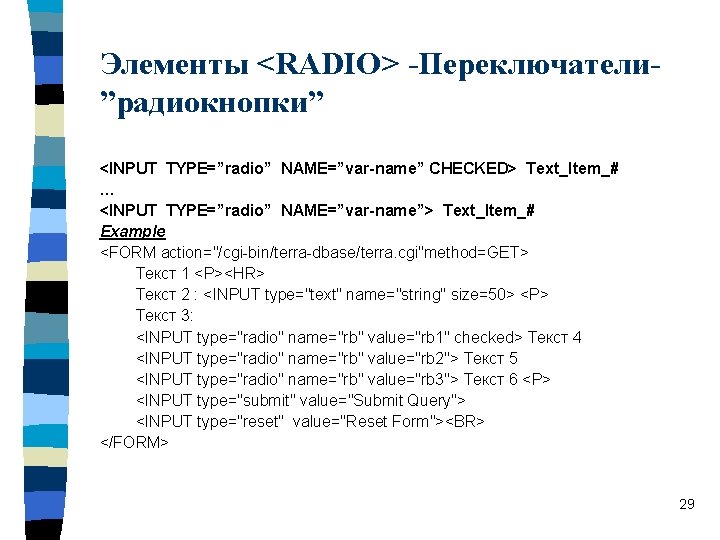 Элементы <RADIO> -Переключатели”радиокнопки” <INPUT TYPE=”radio” NAME=”var-name” CHECKED> Text_Item_# … <INPUT TYPE=”radio” NAME=”var-name”> Text_Item_# Example