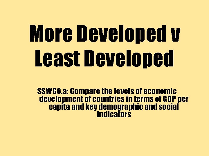 More Developed v Least Developed SSWG 6. a: Compare the levels of economic development