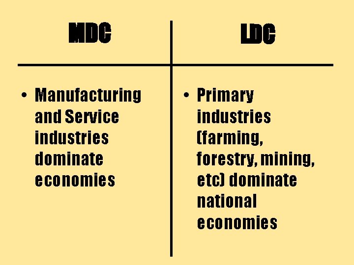 MDC • Manufacturing and Service industries dominate economies LDC • Primary industries (farming, forestry,