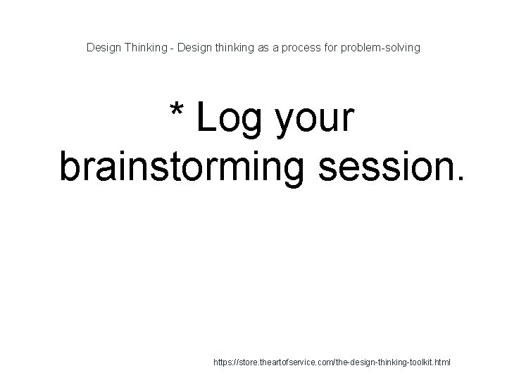 Design Thinking - Design thinking as a process for problem-solving * Log your brainstorming