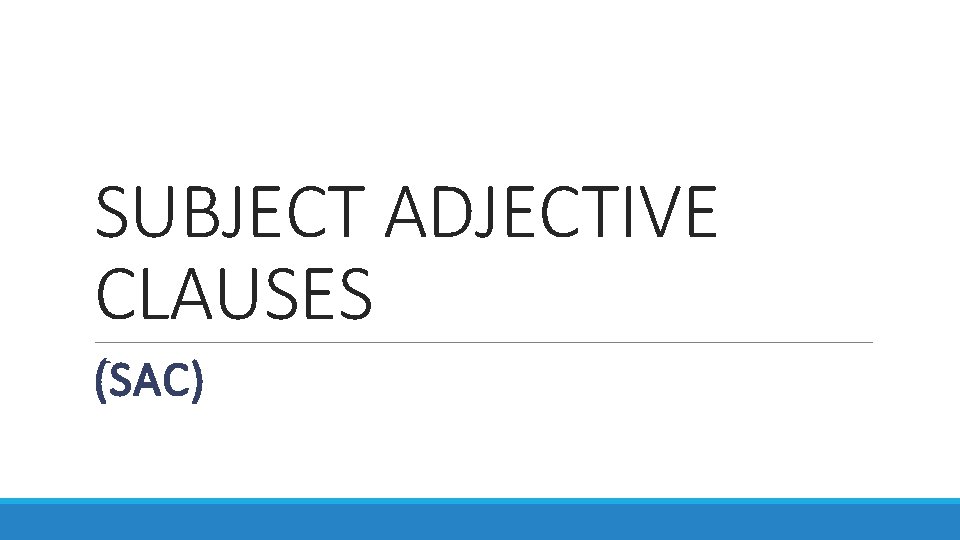SUBJECT ADJECTIVE CLAUSES (SAC) 