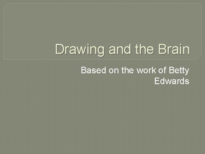 Drawing and the Brain Based on the work of Betty Edwards 