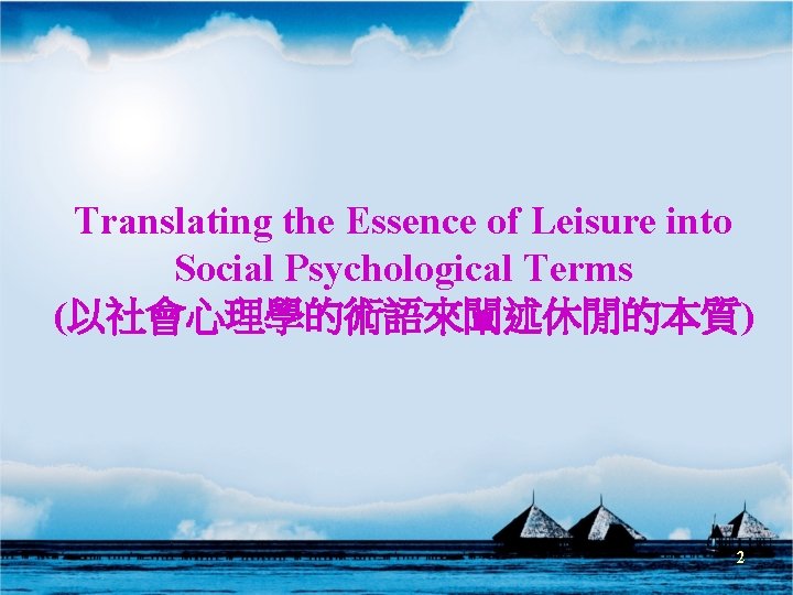Translating the Essence of Leisure into Social Psychological Terms (以社會心理學的術語來闡述休閒的本質) 2 Translating the Essence of Leisure into Social Psychological Terms (以社會心理學的術語來闡述休閒的本質) 2