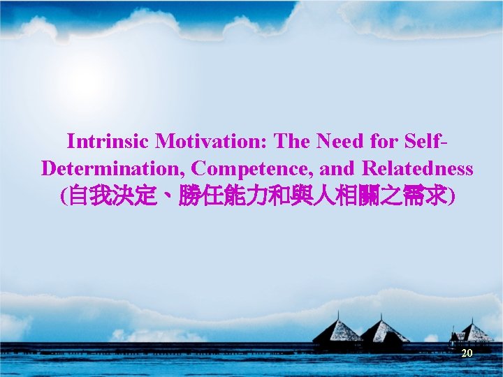 Intrinsic Motivation: The Need for Self. Determination, Competence, and Relatedness (自我決定、勝任能力和與人相關之需求) 20 Intrinsic Motivation: The Need for Self. Determination, Competence, and Relatedness (自我決定、勝任能力和與人相關之需求) 20