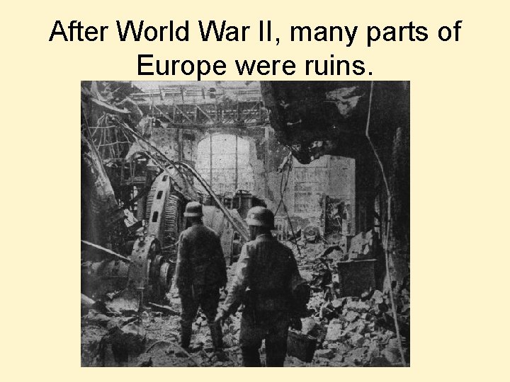 After World War II, many parts of Europe were ruins. 