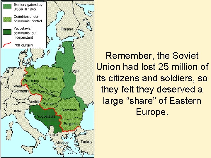 Remember, the Soviet Union had lost 25 million of its citizens and soldiers, so