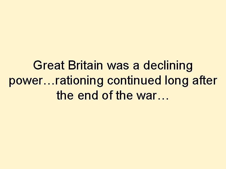 Great Britain was a declining power…rationing continued long after the end of the war…