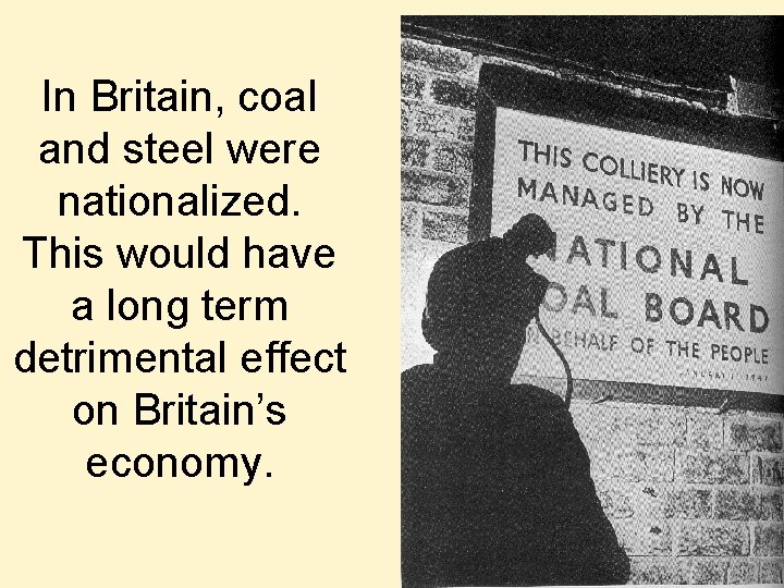 In Britain, coal and steel were nationalized. This would have a long term detrimental