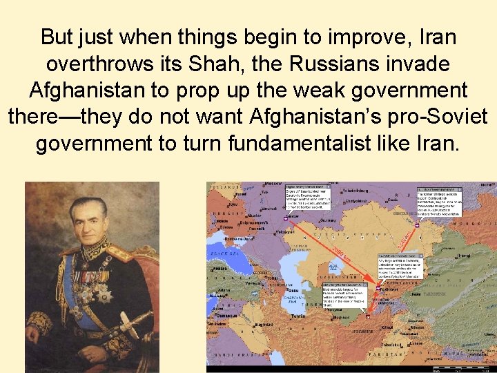 But just when things begin to improve, Iran overthrows its Shah, the Russians invade