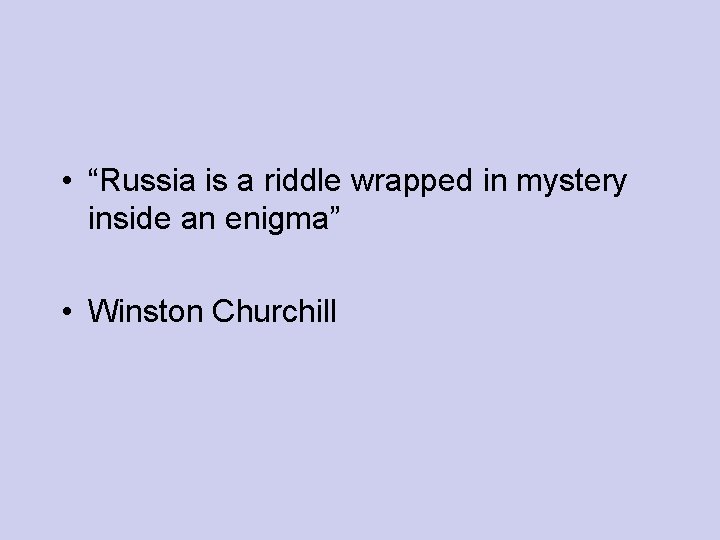  • “Russia is a riddle wrapped in mystery inside an enigma” • Winston