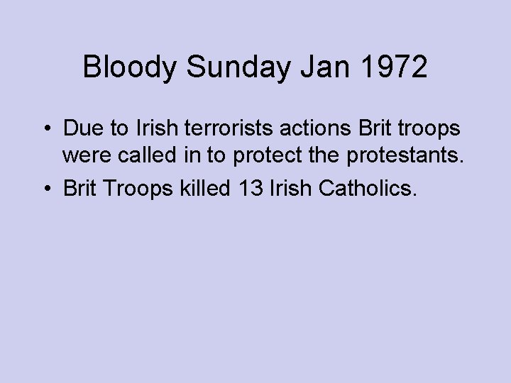 Bloody Sunday Jan 1972 • Due to Irish terrorists actions Brit troops were called Bloody Sunday Jan 1972 • Due to Irish terrorists actions Brit troops were called