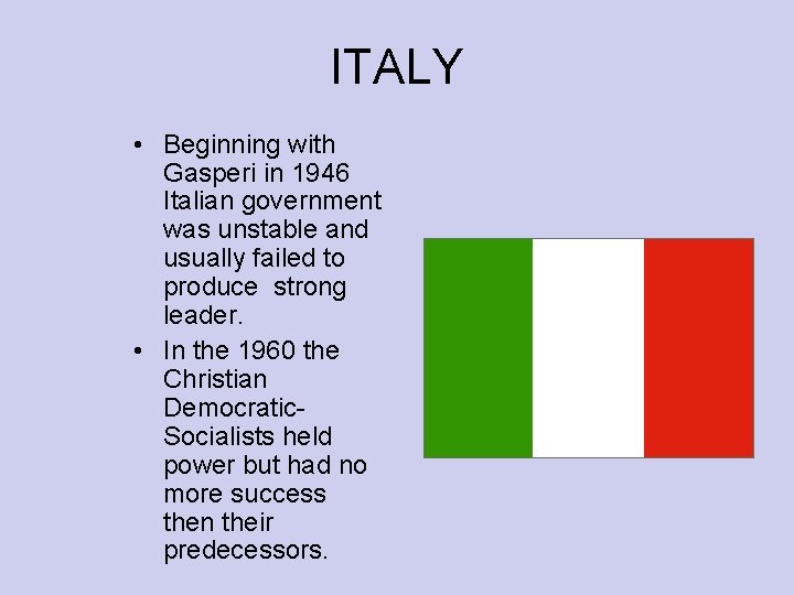 ITALY • Beginning with Gasperi in 1946 Italian government was unstable and usually failed