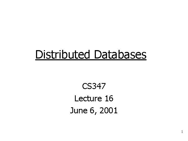 Distributed Databases CS 347 Lecture 16 June 6, 2001 1 